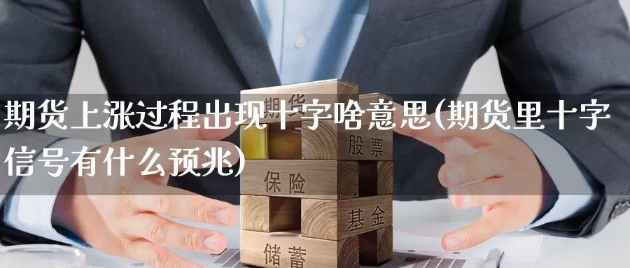 期货上涨过程出现十字啥意思(期货里十字信号有什么预兆)_https://www.aerae.cn_基金理财_第1张