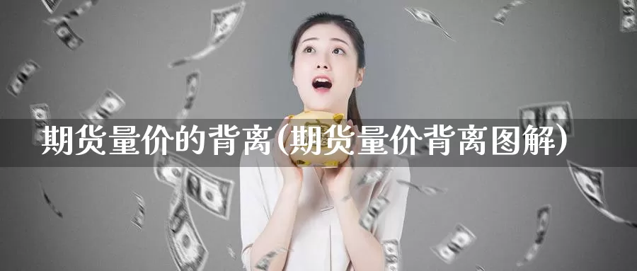 期货量价的背离(期货量价背离图解)_https://www.aerae.cn_基金理财_第1张