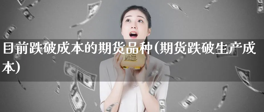 目前跌破成本的期货品种(期货跌破生产成本)_https://www.aerae.cn_黄金期货_第1张