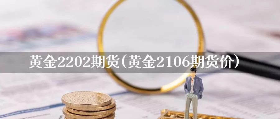 黄金2202期货(黄金2106期货价)_https://www.aerae.cn_期货百科_第1张