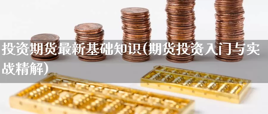 投资期货最新基础知识(期货投资入门与实战精解)_https://www.aerae.cn_期货百科_第1张