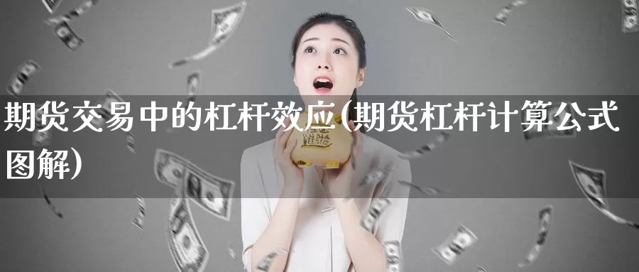 期货交易中的杠杆效应(期货杠杆计算公式图解)_https://www.aerae.cn_股指期货_第1张