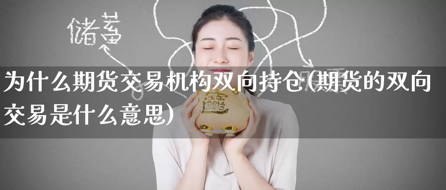 为什么期货交易机构双向持仓(期货的双向交易是什么意思)_https://www.aerae.cn_期货百科_第1张