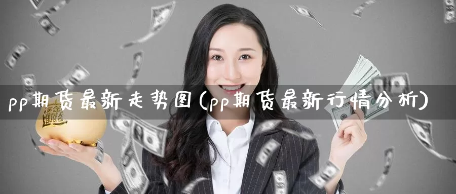 pp期货最新走势图(pp期货最新行情分析)_https://www.aerae.cn_黄金期货_第1张