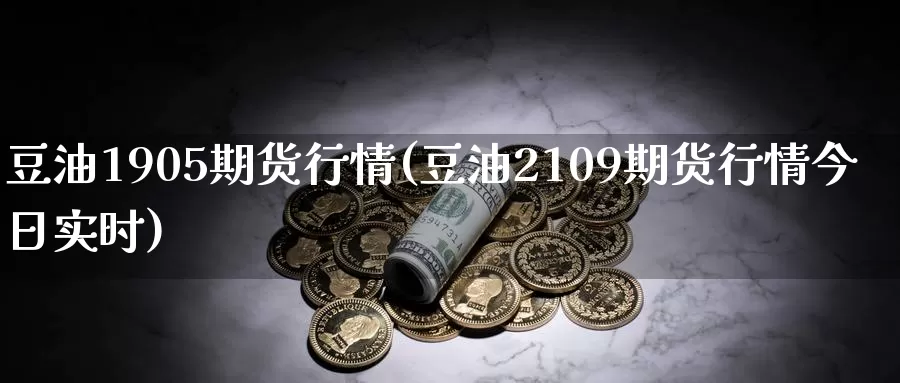 豆油1905期货行情(豆油2109期货行情今日实时)_https://www.aerae.cn_农产品期货_第1张