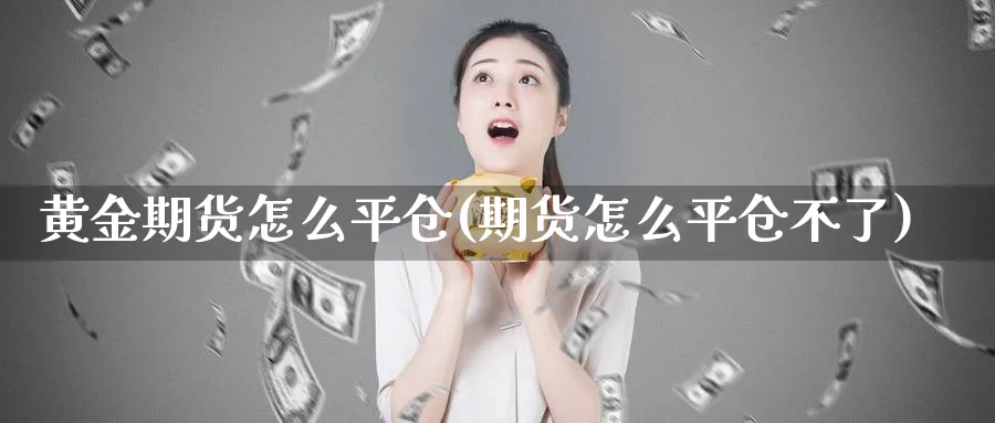 黄金期货怎么平仓(期货怎么平仓不了)_https://www.aerae.cn_股票投资_第1张