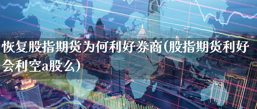 恢复股指期货为何利好券商(股指期货利好会利空a股么)_https://www.aerae.cn_原油期货_第1张