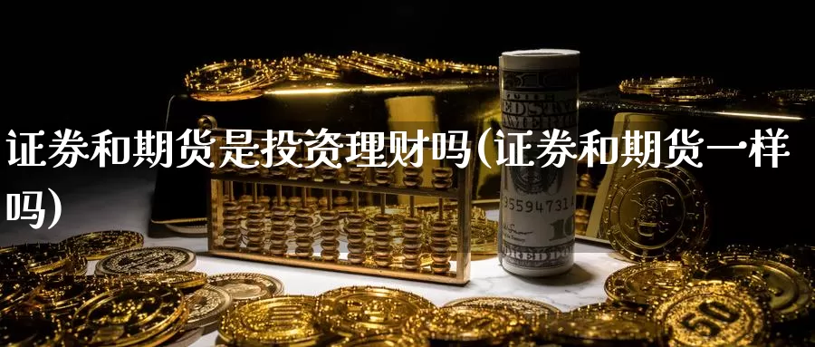 证券和期货是投资理财吗(证券和期货一样吗)_https://www.aerae.cn_基金理财_第1张