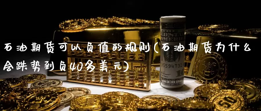 石油期货可以负值的规则(石油期货为什么会跌势到负40多美元)_https://www.aerae.cn_原油期货_第1张