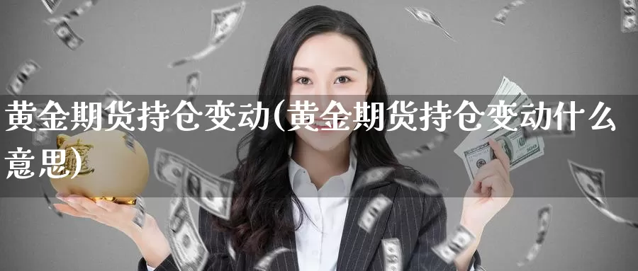 黄金期货持仓变动(黄金期货持仓变动什么意思)_https://www.aerae.cn_股指期货_第1张