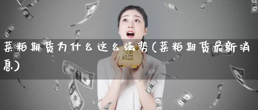 菜粕期货为什么这么强势(菜粕期货最新消息)_https://www.aerae.cn_农产品期货_第1张