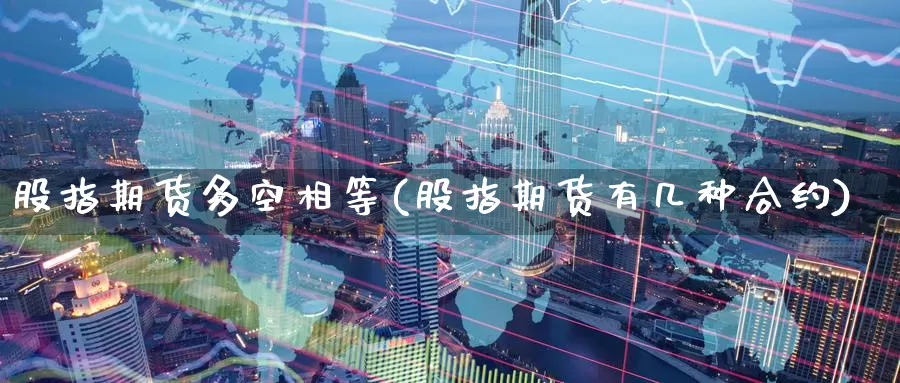 股指期货多空相等(股指期货有几种合约)_https://www.aerae.cn_股票投资_第1张