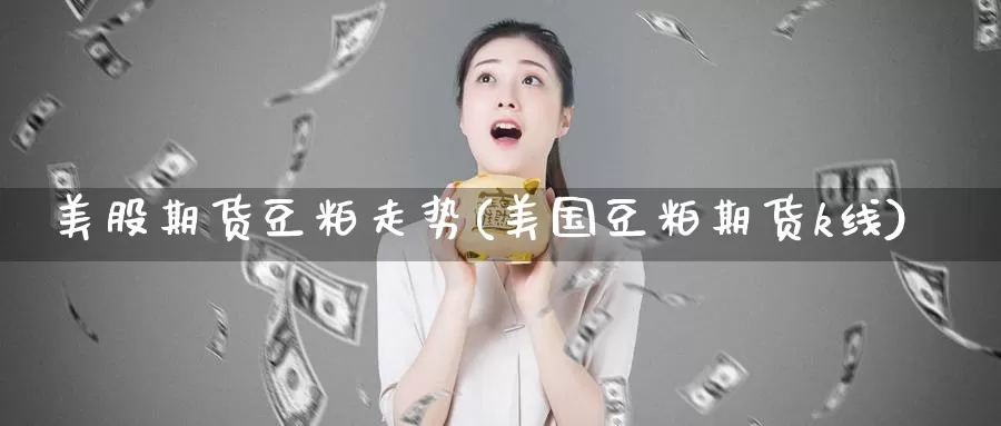 美股期货豆粕走势(美国豆粕期货k线)_https://www.aerae.cn_股票投资_第1张