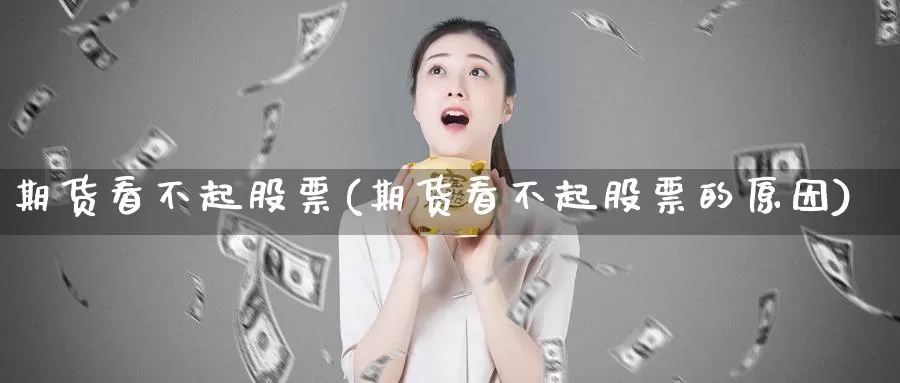 期货看不起股票(期货看不起股票的原因)_https://www.aerae.cn_股票投资_第1张