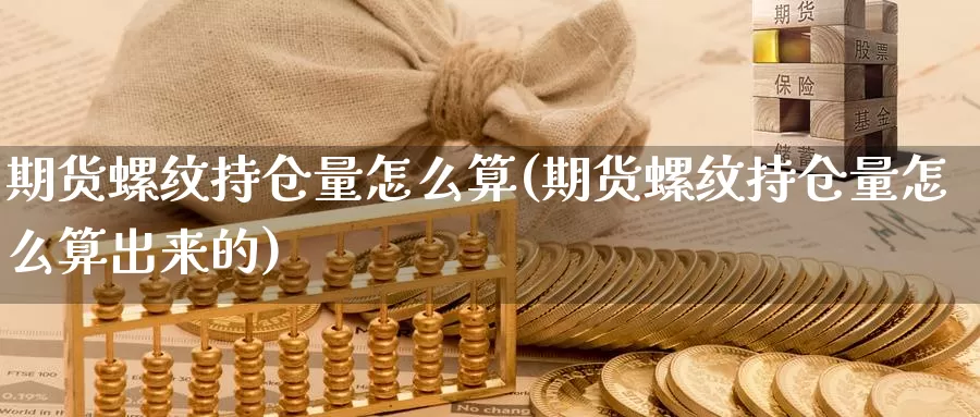 期货螺纹持仓量怎么算(期货螺纹持仓量怎么算出来的)_https://www.aerae.cn_期货百科_第1张