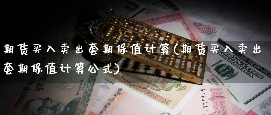 期货买入卖出套期保值计算(期货买入卖出套期保值计算公式)_https://www.aerae.cn_期货百科_第1张