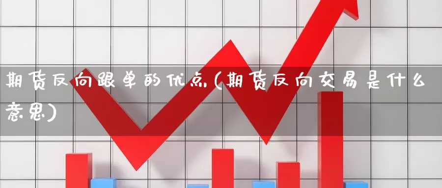 期货反向跟单的优点(期货反向交易是什么意思)_https://www.aerae.cn_股指期货_第1张