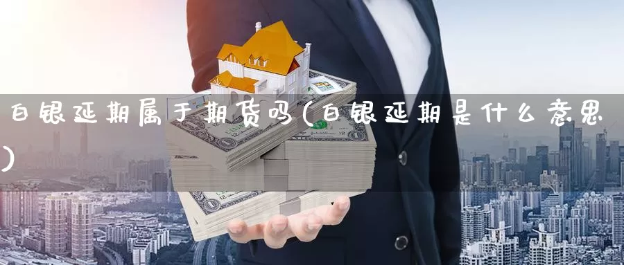 白银延期属于期货吗(白银延期是什么意思)_https://www.aerae.cn_股指期货_第1张