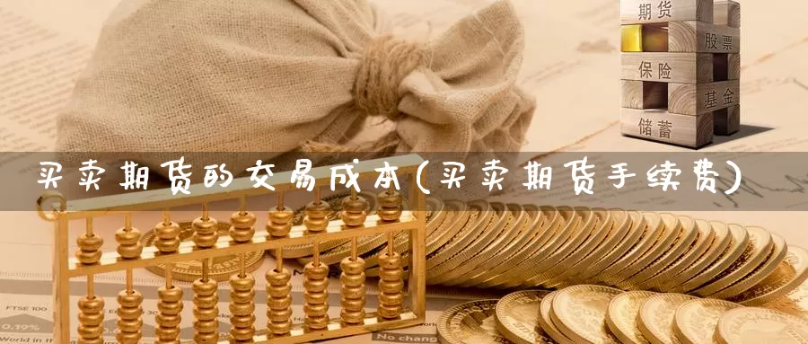 买卖期货的交易成本(买卖期货手续费)_https://www.aerae.cn_黄金期货_第1张