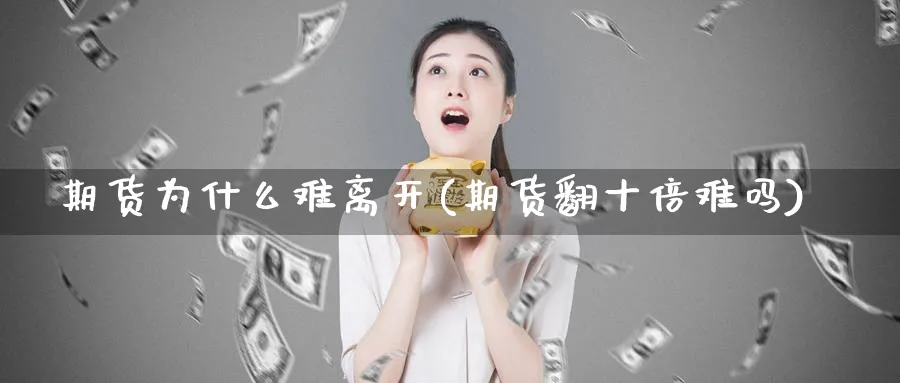 期货为什么难离开(期货翻十倍难吗)_https://www.aerae.cn_股票投资_第1张