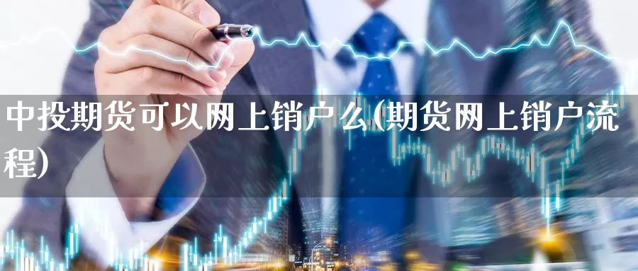 中投期货可以网上销户么(期货网上销户流程)_https://www.aerae.cn_黄金期货_第1张