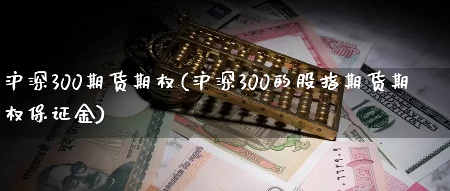 沪深300期货期权(沪深300的股指期货期权保证金)_https://www.aerae.cn_股票投资_第1张