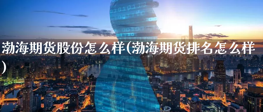 渤海期货股份怎么样(渤海期货排名怎么样)_https://www.aerae.cn_黄金期货_第1张