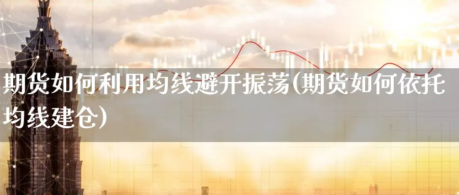 期货如何利用均线避开振荡(期货如何依托均线建仓)_https://www.aerae.cn_股指期货_第1张