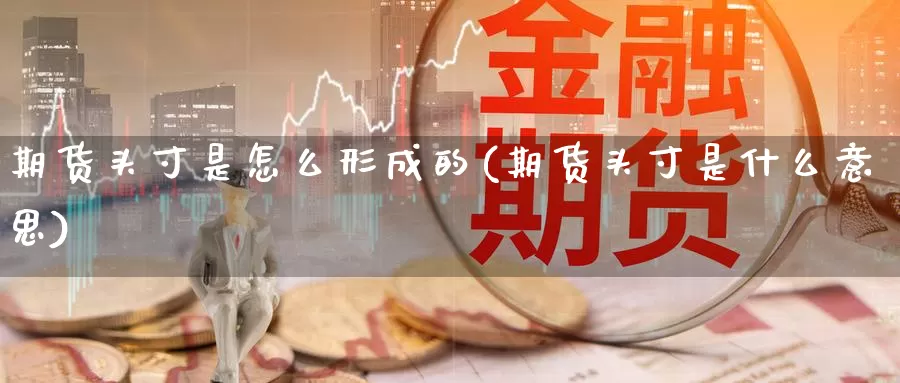 期货头寸是怎么形成的(期货头寸是什么意思)_https://www.aerae.cn_股指期货_第1张