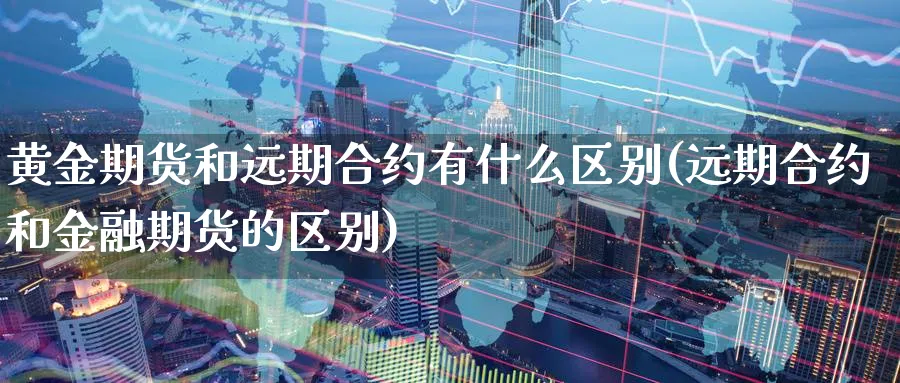 黄金期货和远期合约有什么区别(远期合约和金融期货的区别)_https://www.aerae.cn_期货百科_第1张