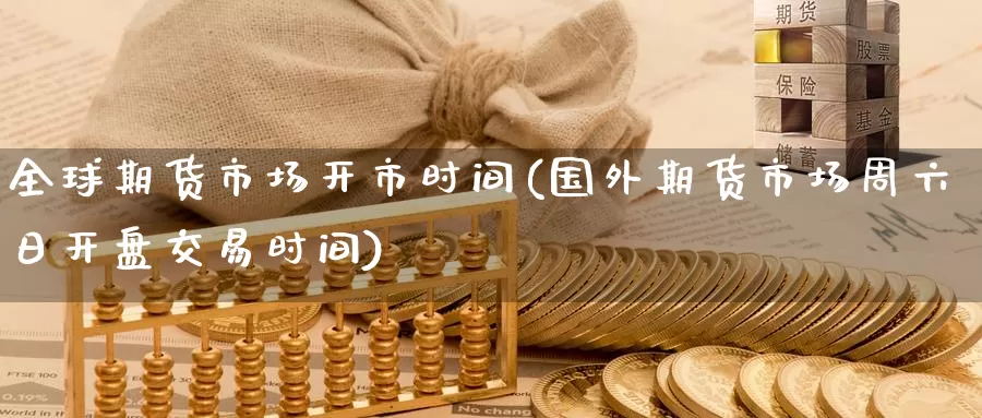 全球期货市场开市时间(国外期货市场周六日开盘交易时间)_https://www.aerae.cn_黄金期货_第1张