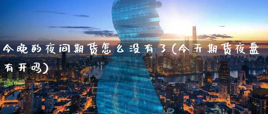 今晚的夜间期货怎么没有了(今天期货夜盘有开吗)_https://www.aerae.cn_原油期货_第1张