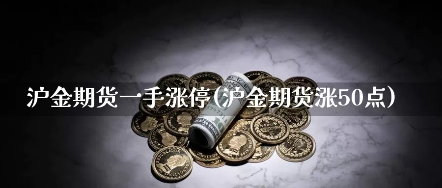 沪金期货一手涨停(沪金期货涨50点)_https://www.aerae.cn_期货百科_第1张