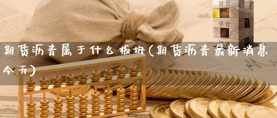 期货沥青属于什么板块(期货沥青最新消息今天)_https://www.aerae.cn_黄金期货_第1张