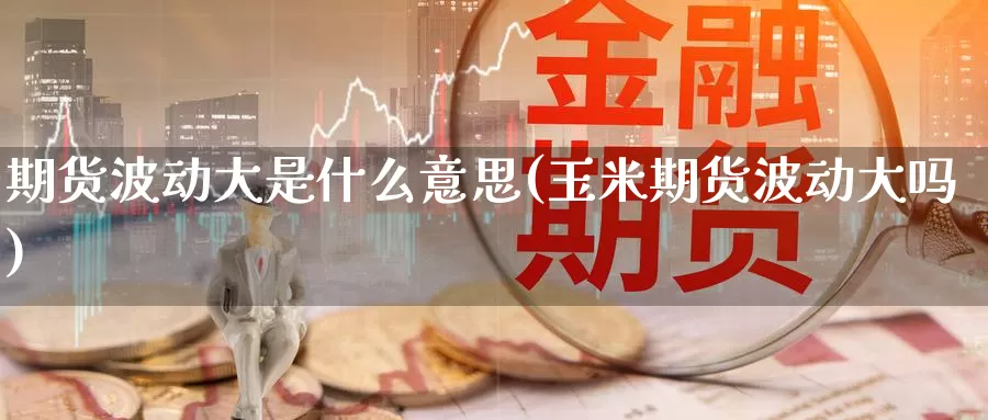 期货波动大是什么意思(玉米期货波动大吗)_https://www.aerae.cn_黄金期货_第1张