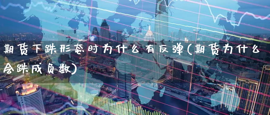 期货下跌形态时为什么有反弹(期货为什么会跌成负数)_https://www.aerae.cn_股指期货_第1张