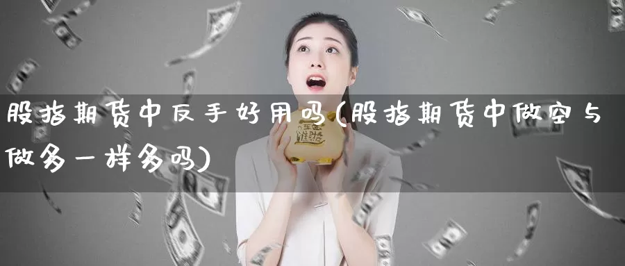 股指期货中反手好用吗(股指期货中做空与做多一样多吗)_https://www.aerae.cn_股票投资_第1张