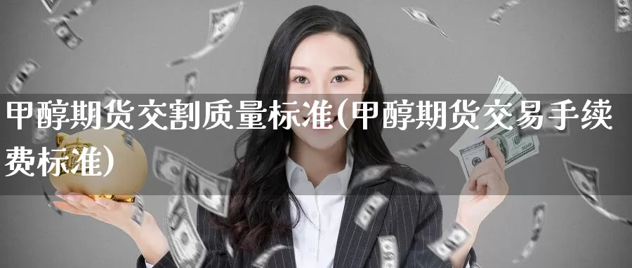 甲醇期货交割质量标准(甲醇期货交易手续费标准)_https://www.aerae.cn_黄金期货_第1张