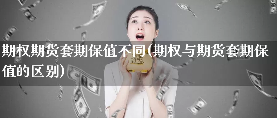 期权期货套期保值不同(期权与期货套期保值的区别)_https://www.aerae.cn_黄金期货_第1张