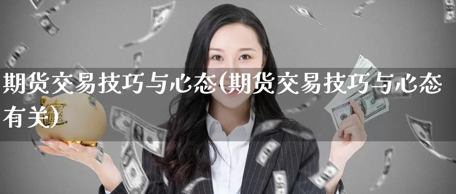 期货交易技巧与心态(期货交易技巧与心态有关)_https://www.aerae.cn_期货百科_第1张