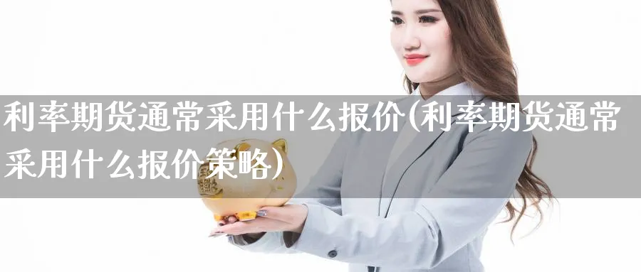 利率期货通常采用什么报价(利率期货通常采用什么报价策略)_https://www.aerae.cn_农产品期货_第1张