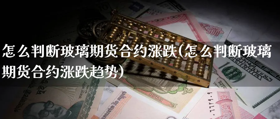 怎么判断玻璃期货合约涨跌(怎么判断玻璃期货合约涨跌趋势)_https://www.aerae.cn_基金理财_第1张