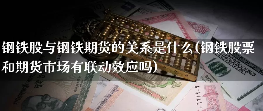 钢铁股与钢铁期货的关系是什么(钢铁股票和期货市场有联动效应吗)_https://www.aerae.cn_股票投资_第1张