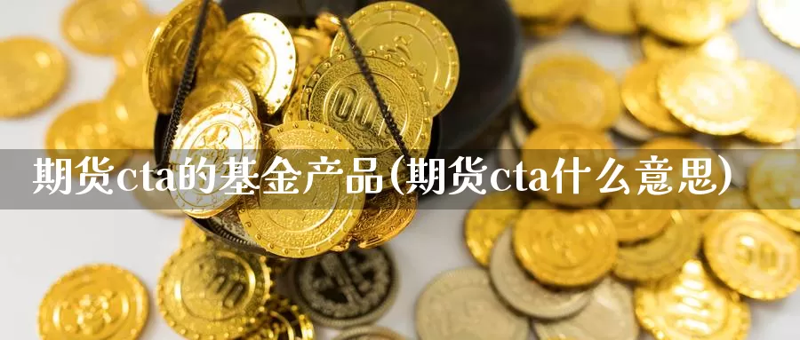 期货cta的基金产品(期货cta什么意思)_https://www.aerae.cn_黄金期货_第1张