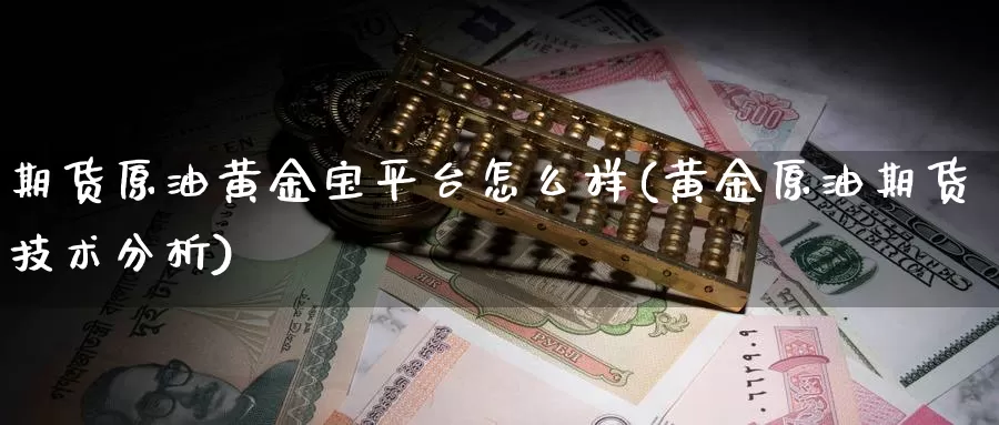 期货原油黄金宝平台怎么样(黄金原油期货技术分析)_https://www.aerae.cn_期货百科_第1张