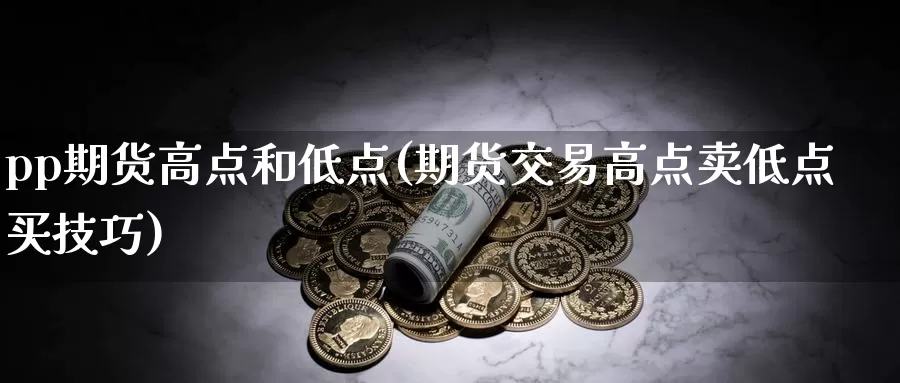 pp期货高点和低点(期货交易高点卖低点买技巧)_https://www.aerae.cn_期货百科_第1张