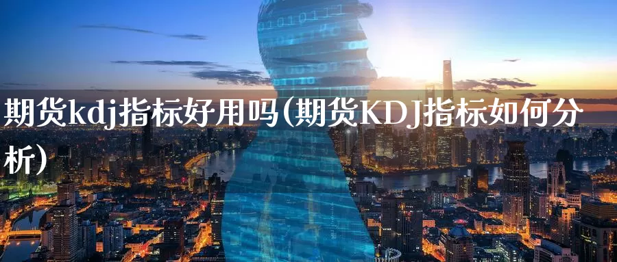 期货kdj指标好用吗(期货KDJ指标如何分析)_https://www.aerae.cn_黄金期货_第1张