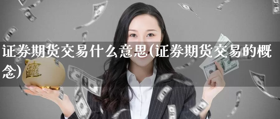 证券期货交易什么意思(证券期货交易的概念)_https://www.aerae.cn_黄金期货_第1张