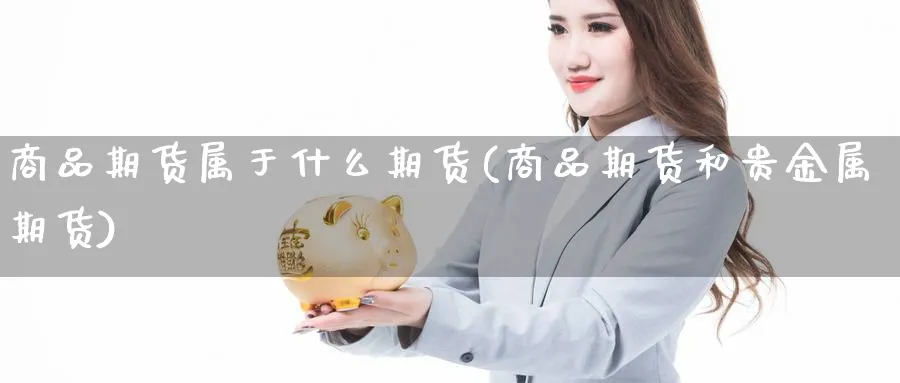 商品期货属于什么期货(商品期货和贵金属期货)_https://www.aerae.cn_黄金期货_第1张