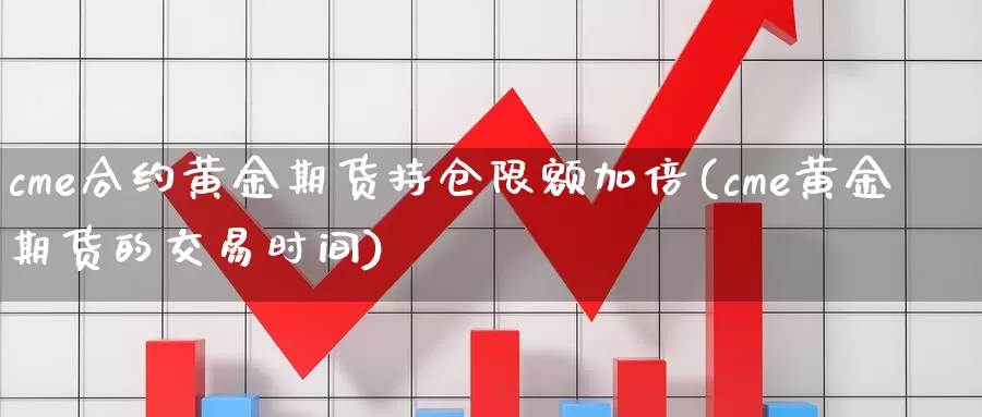 cme合约黄金期货持仓限额加倍(cme黄金期货的交易时间)_https://www.aerae.cn_农产品期货_第1张